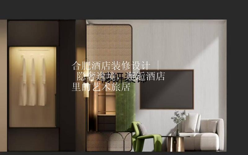 合肥酒店裝修設(shè)計(jì) | 隱奢逸境，邂逅酒店里的藝術(shù)旅居