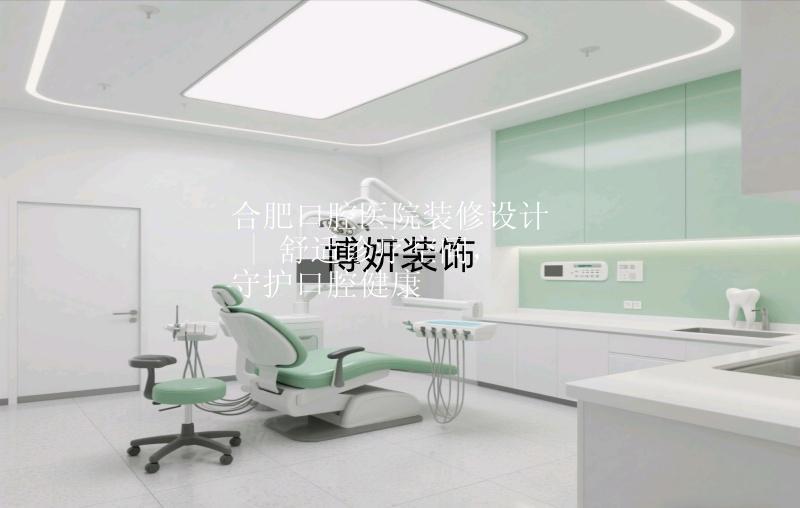 合肥口腔醫(yī)院裝修設計 | 舒適診療空間，守護口腔健康